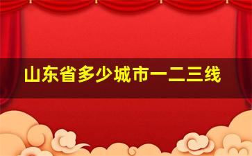 山东省多少城市一二三线