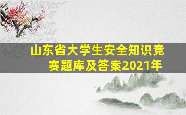 山东省大学生安全知识竞赛题库及答案2021年