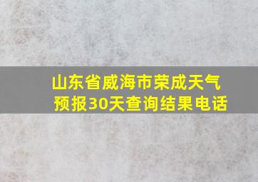 山东省威海市荣成天气预报30天查询结果电话