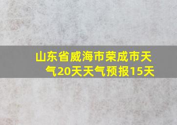 山东省威海市荣成市天气20天天气预报15天