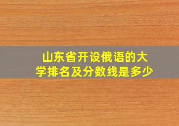 山东省开设俄语的大学排名及分数线是多少