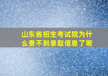 山东省招生考试院为什么查不到录取信息了呢