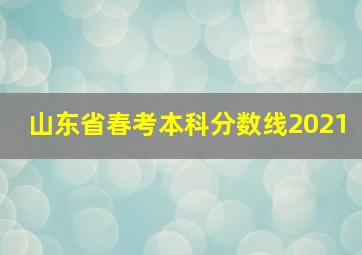 山东省春考本科分数线2021