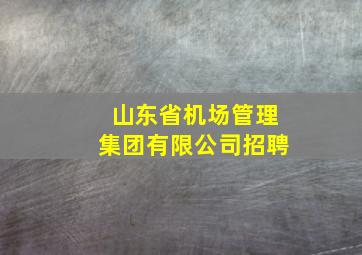 山东省机场管理集团有限公司招聘