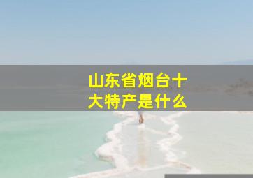 山东省烟台十大特产是什么