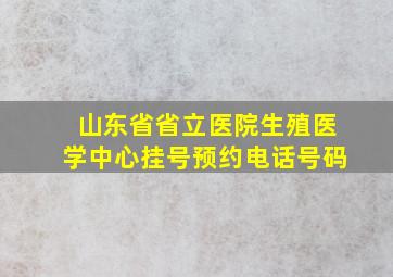 山东省省立医院生殖医学中心挂号预约电话号码