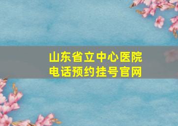 山东省立中心医院电话预约挂号官网