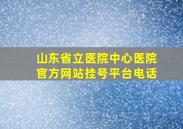 山东省立医院中心医院官方网站挂号平台电话