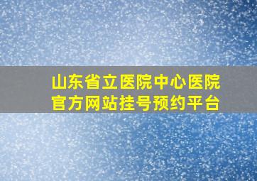 山东省立医院中心医院官方网站挂号预约平台