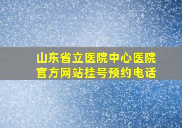 山东省立医院中心医院官方网站挂号预约电话