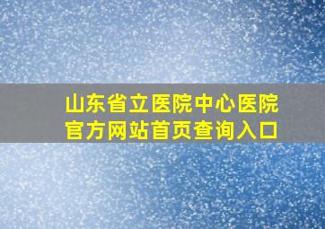 山东省立医院中心医院官方网站首页查询入口