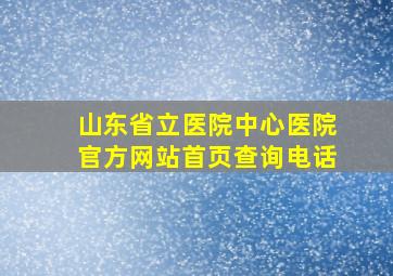 山东省立医院中心医院官方网站首页查询电话