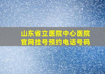 山东省立医院中心医院官网挂号预约电话号码