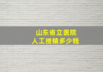 山东省立医院人工授精多少钱