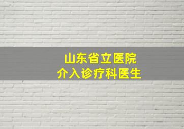 山东省立医院介入诊疗科医生