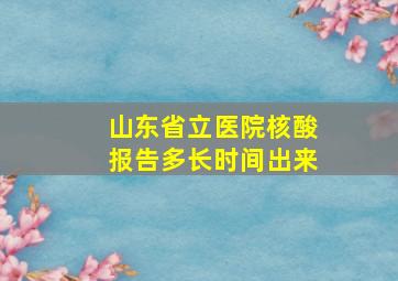 山东省立医院核酸报告多长时间出来