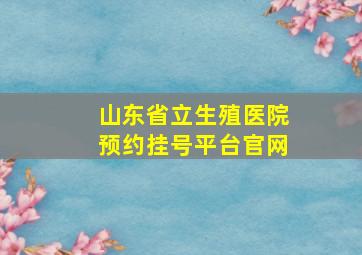 山东省立生殖医院预约挂号平台官网