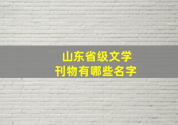 山东省级文学刊物有哪些名字