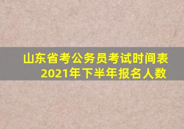 山东省考公务员考试时间表2021年下半年报名人数