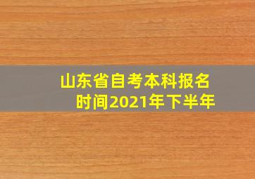 山东省自考本科报名时间2021年下半年