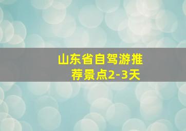 山东省自驾游推荐景点2-3天