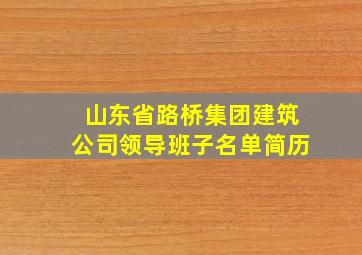 山东省路桥集团建筑公司领导班子名单简历