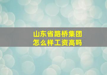 山东省路桥集团怎么样工资高吗