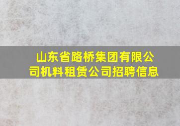 山东省路桥集团有限公司机料租赁公司招聘信息