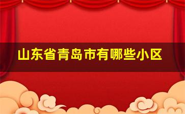 山东省青岛市有哪些小区