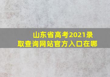 山东省高考2021录取查询网站官方入口在哪