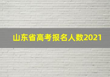 山东省高考报名人数2021