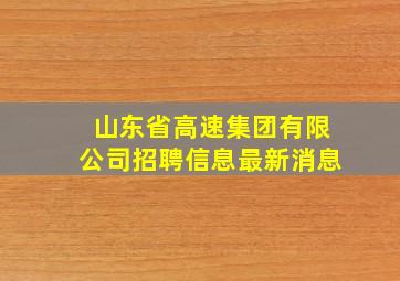 山东省高速集团有限公司招聘信息最新消息