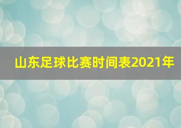 山东足球比赛时间表2021年