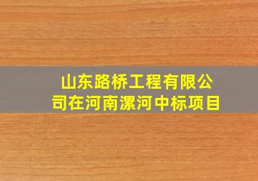 山东路桥工程有限公司在河南漯河中标项目