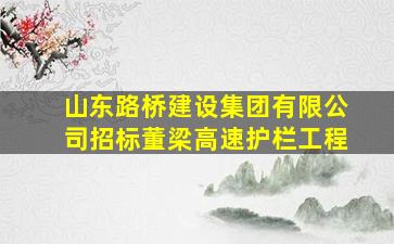 山东路桥建设集团有限公司招标董梁高速护栏工程