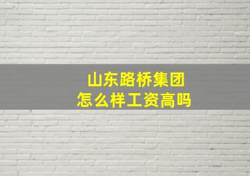 山东路桥集团怎么样工资高吗