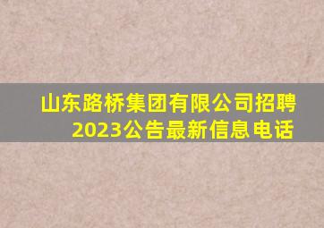 山东路桥集团有限公司招聘2023公告最新信息电话