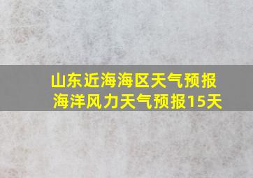 山东近海海区天气预报海洋风力天气预报15天