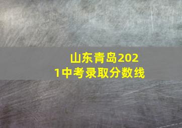 山东青岛2021中考录取分数线