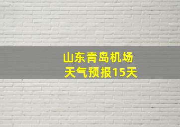 山东青岛机场天气预报15天