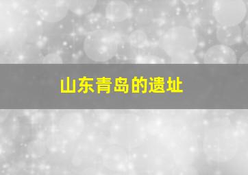 山东青岛的遗址