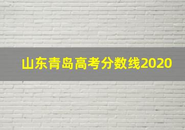 山东青岛高考分数线2020