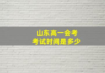 山东高一会考考试时间是多少