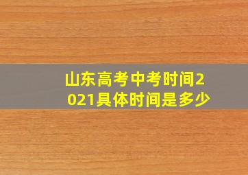 山东高考中考时间2021具体时间是多少