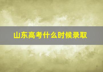 山东高考什么时候录取