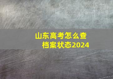 山东高考怎么查档案状态2024