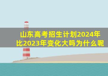 山东高考招生计划2024年比2023年变化大吗为什么呢