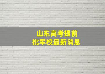 山东高考提前批军校最新消息