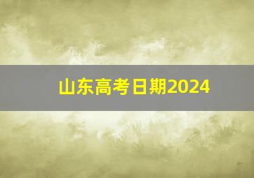 山东高考日期2024