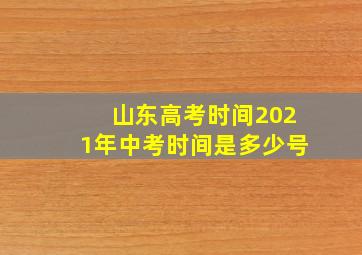 山东高考时间2021年中考时间是多少号